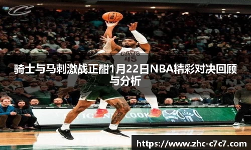骑士与马刺激战正酣1月22日NBA精彩对决回顾与分析